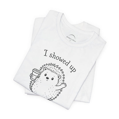 I Showed Up — Cute Hedgehog Tee