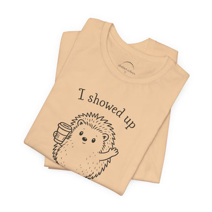 I Showed Up — Cute Hedgehog Tee