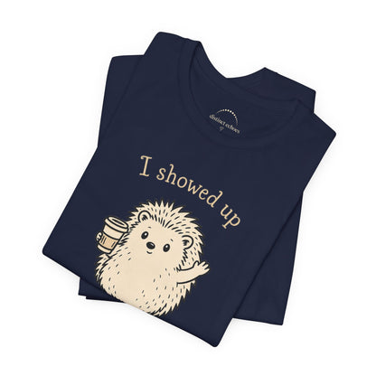 I Showed Up — Cute Hedgehog Tee