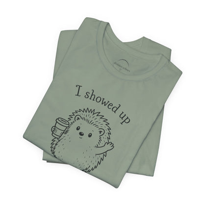 I Showed Up — Cute Hedgehog Tee