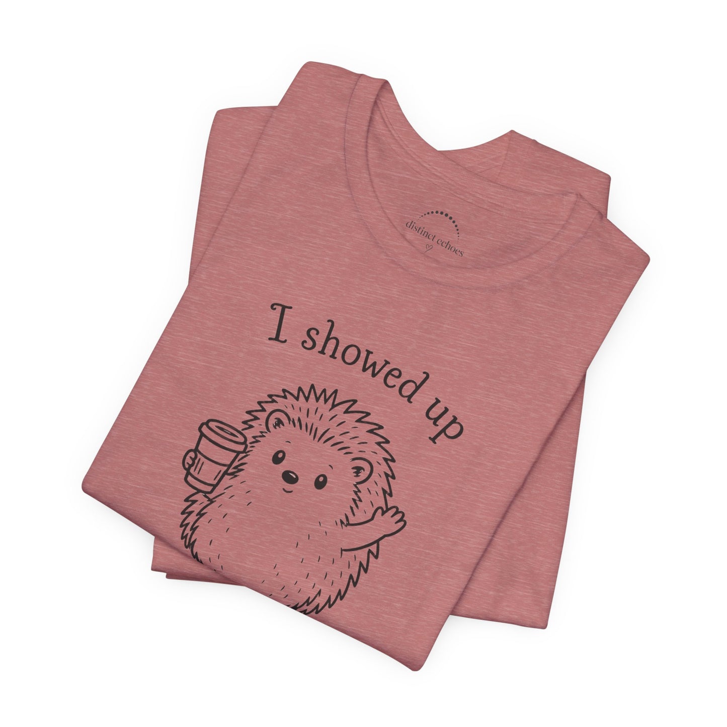 I Showed Up — Cute Hedgehog Tee