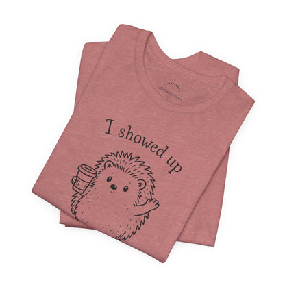 I Showed Up — Cute Hedgehog Tee