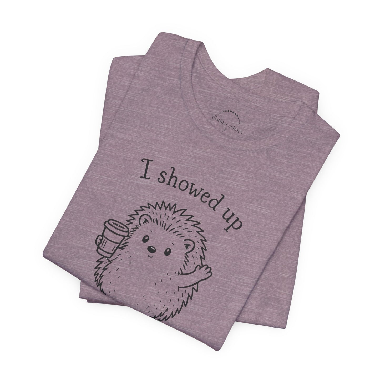 I Showed Up — Cute Hedgehog Tee