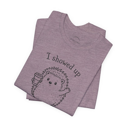 I Showed Up — Cute Hedgehog Tee
