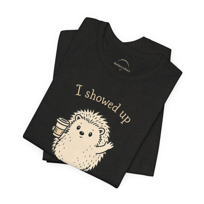 I Showed Up — Cute Hedgehog Tee