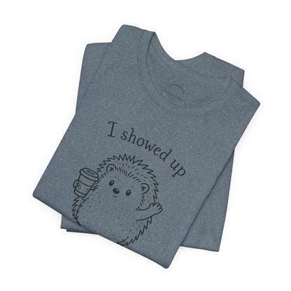 I Showed Up — Cute Hedgehog Tee