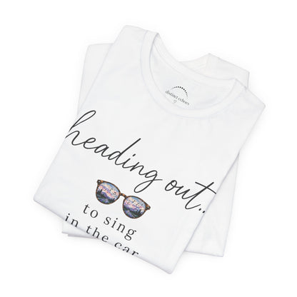 "Heading Out... to sing in the car" Sunglasses Graphic T-Shirt